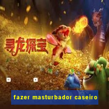 fazer masturbador caseiro